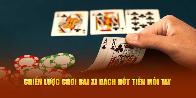 Chiến lược chơi bài xì dách hốt tiền mỏi tay